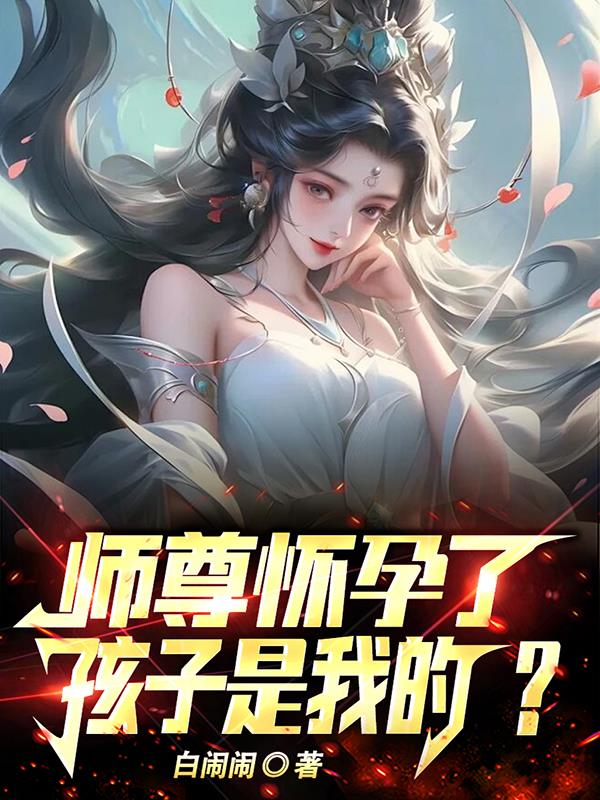 师祖怀孕了,孩子是我的?