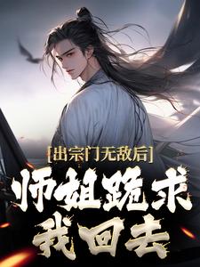 出宗门无敌后,师姐跪求我回去