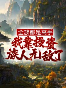 全族都是高手,我靠投资族人无敌了