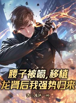 腰子被噶,移植龙肾后我强势归来