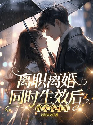 离职离婚同时生效后,前夫悔红眼