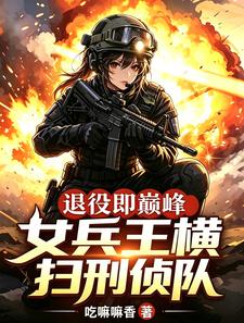 退役即巅峰:女兵王横扫刑侦队